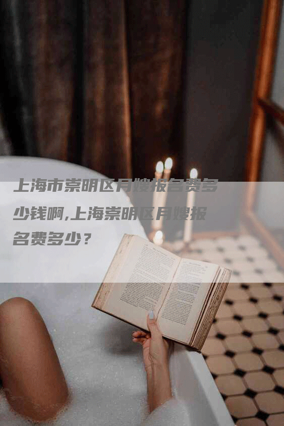 上海市崇明区月嫂报名费多少钱啊,上海崇明区月嫂报名费多少？-住家保姆月嫂服务_家政保洁钟点工家政服务_速上门月嫂网首页