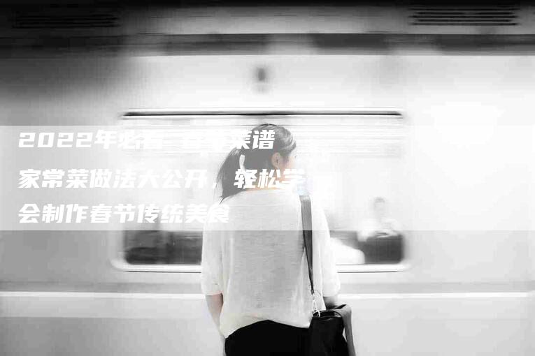 2022年必看 春节菜谱家常菜做法大公开，轻松学会制作春节传统美食-住家保姆月嫂服务_家政保洁钟点工家政服务_速上门月嫂网首页