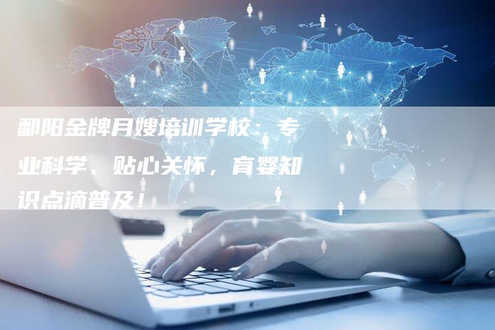 鄱阳金牌月嫂培训学校：专业科学、贴心关怀，育婴知识点滴普及！