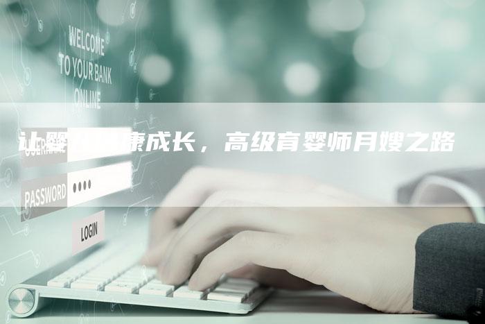 让婴儿健康成长，高级育婴师月嫂之路