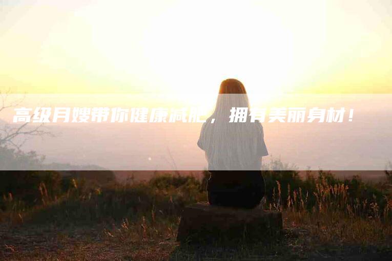 高级月嫂带你健康减肥，拥有美丽身材！-住家保姆月嫂服务_家政保洁钟点工家政服务_速上门月嫂网首页