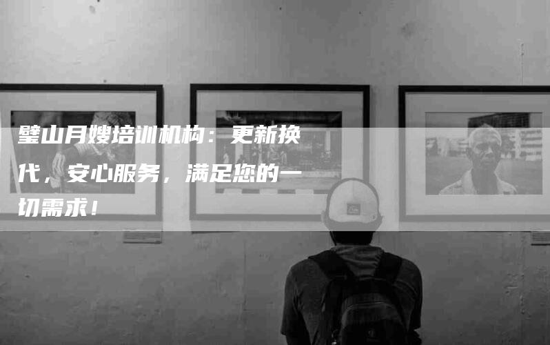 璧山月嫂培训机构：更新换代，安心服务，满足您的一切需求！