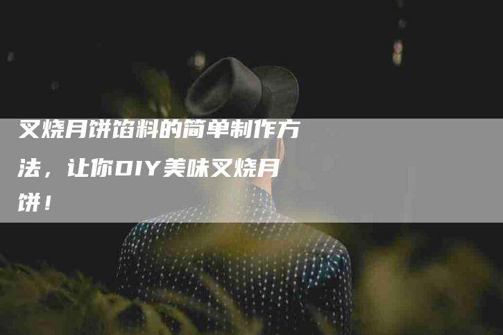 叉烧月饼馅料的简单制作方法，让你DIY美味叉烧月饼！-住家保姆月嫂服务_家政保洁钟点工家政服务_速上门月嫂网首页