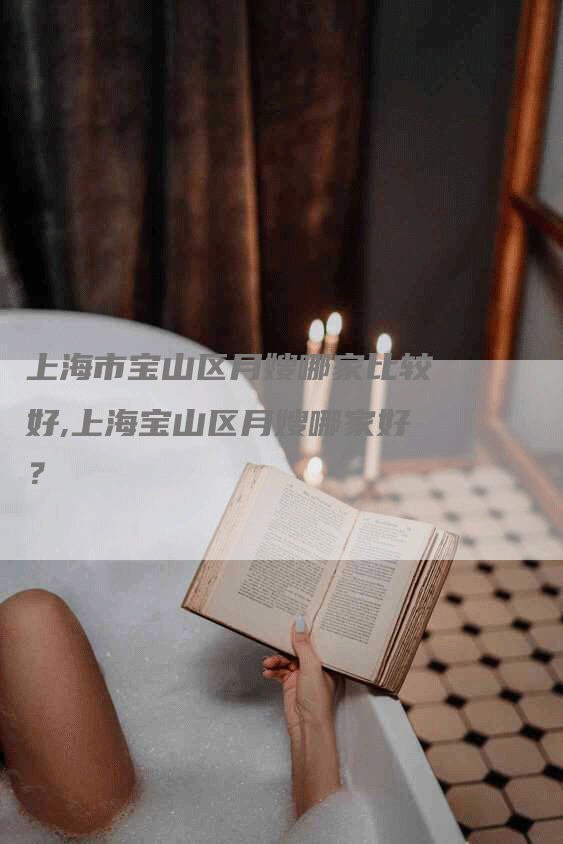 上海市宝山区月嫂哪家比较好,上海宝山区月嫂哪家好？