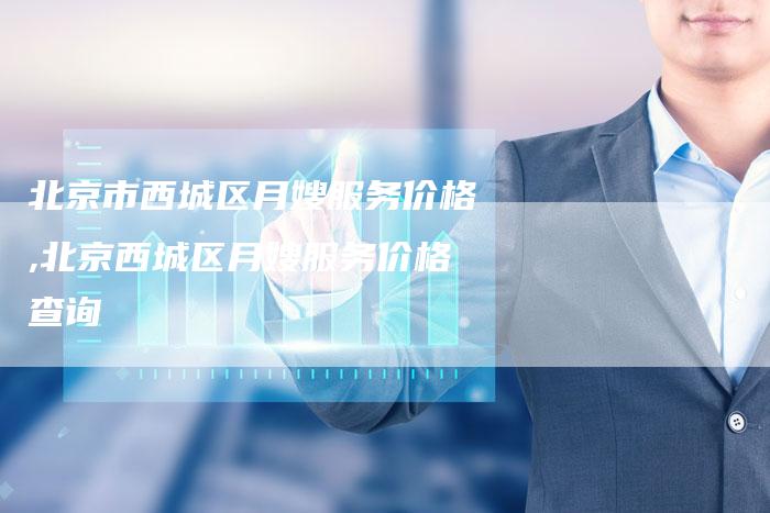 北京市西城区月嫂服务价格,北京西城区月嫂服务价格查询-住家保姆月嫂服务_家政保洁钟点工家政服务_速上门月嫂网首页