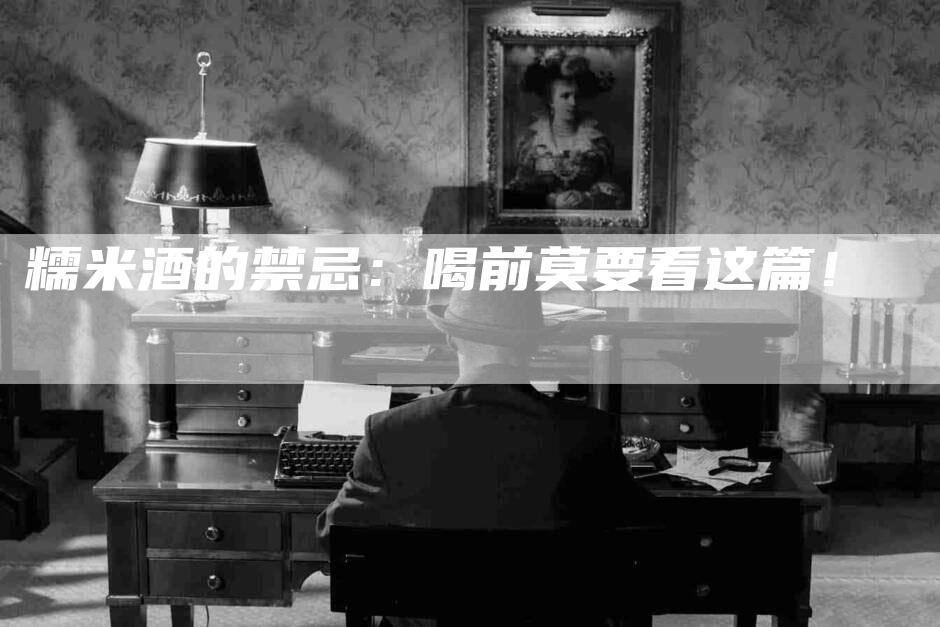 糯米酒的禁忌：喝前莫要看这篇！-住家保姆月嫂服务_家政保洁钟点工家政服务_速上门月嫂网首页