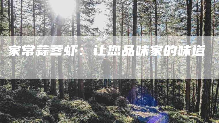 家常蒜蓉虾：让您品味家的味道-住家保姆月嫂服务_家政保洁钟点工家政服务_速上门月嫂网首页