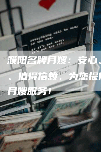 濮阳名牌月嫂：安心、专业、值得信赖，为您提供专业月嫂服务！-速上门月嫂网