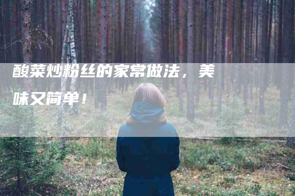 酸菜炒粉丝的家常做法，美味又简单！-住家保姆月嫂服务_家政保洁钟点工家政服务_速上门月嫂网首页