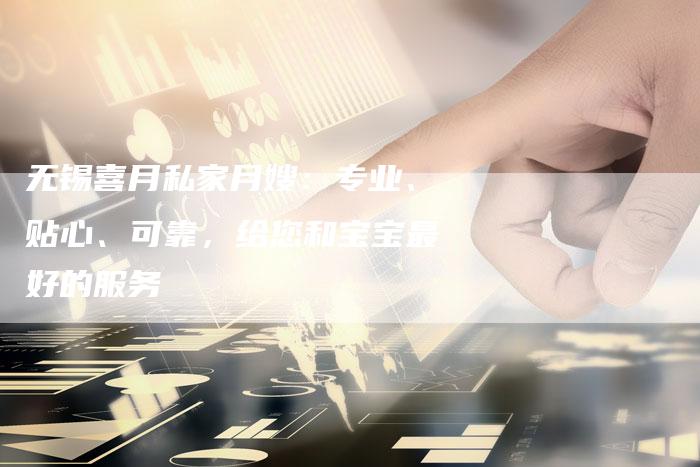 无锡喜月私家月嫂：专业、贴心、可靠，给您和宝宝最好的服务