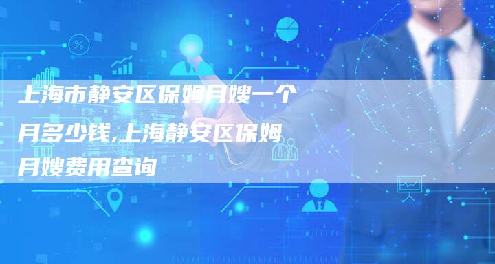 上海市静安区保姆月嫂一个月多少钱,上海静安区保姆月嫂费用查询-住家保姆月嫂服务_家政保洁钟点工家政服务_速上门月嫂网首页