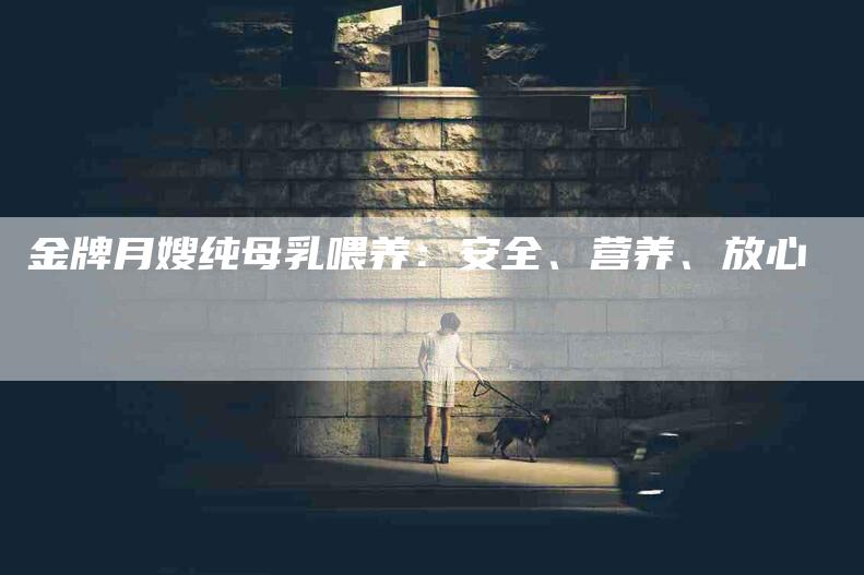 金牌月嫂纯母乳喂养：安全、营养、放心-住家保姆月嫂服务_家政保洁钟点工家政服务_速上门月嫂网首页