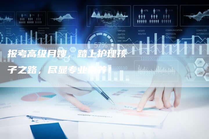 报考高级月嫂，踏上护理孩子之路，尽显专业素养！