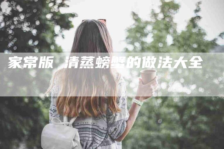 家常版 清蒸螃蟹的做法大全-住家保姆月嫂服务_家政保洁钟点工家政服务_速上门月嫂网首页