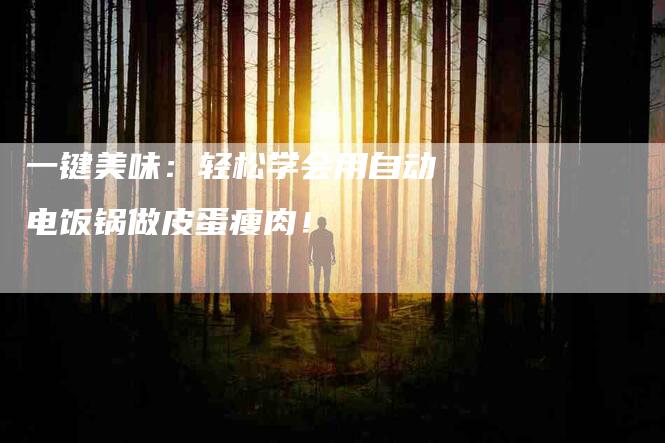 一键美味：轻松学会用自动电饭锅做皮蛋瘦肉！