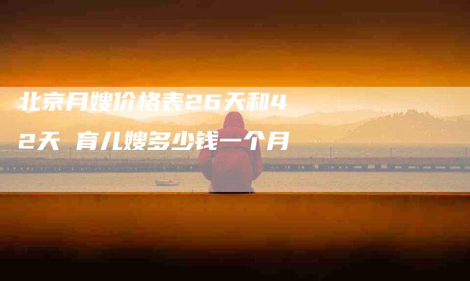 北京月嫂价格表26天和42天 育儿嫂多少钱一个月-住家保姆月嫂服务_家政保洁钟点工家政服务_速上门月嫂网首页