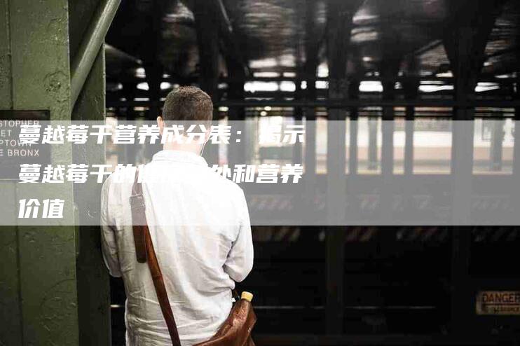 蔓越莓干营养成分表：揭示蔓越莓干的健康益处和营养价值