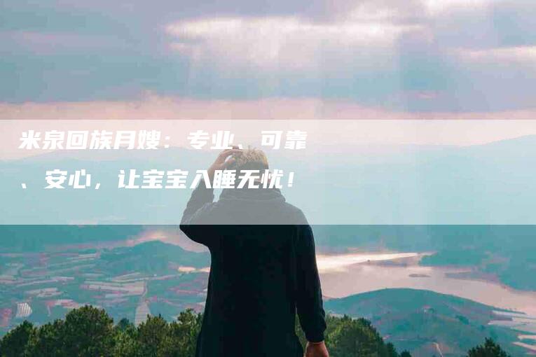 米泉回族月嫂：专业、可靠、安心，让宝宝入睡无忧！-住家保姆月嫂服务_家政保洁钟点工家政服务_速上门月嫂网首页