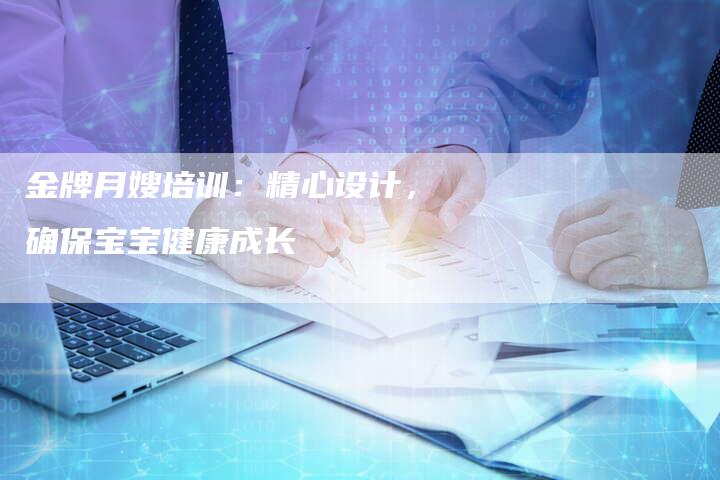 金牌月嫂培训：精心设计，确保宝宝健康成长