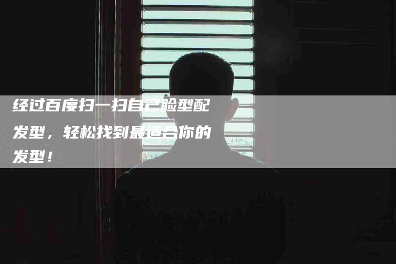 经过百度扫一扫自己脸型配发型，轻松找到最适合你的发型！-住家保姆月嫂服务_家政保洁钟点工家政服务_速上门月嫂网首页