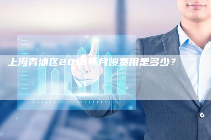 上海青浦区2016年月嫂费用是多少？