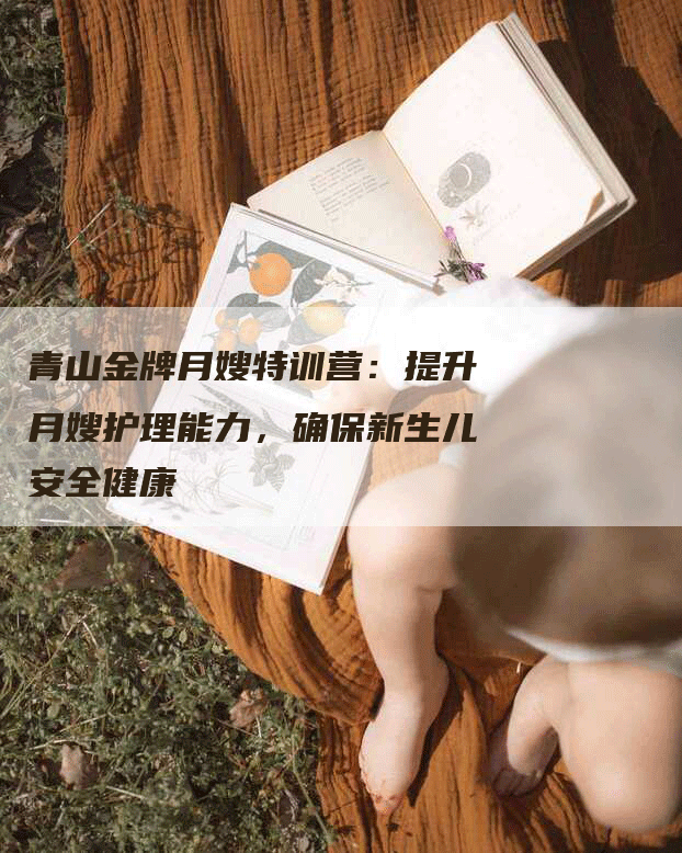 青山金牌月嫂特训营：提升月嫂护理能力，确保新生儿安全健康-住家保姆月嫂服务_家政保洁钟点工家政服务_速上门月嫂网首页