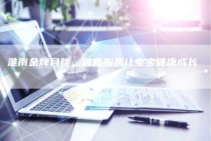 淮南金牌月嫂，优质服务让宝宝健康成长-住家保姆月嫂服务_家政保洁钟点工家政服务_速上门月嫂网首页