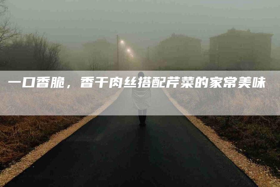 一口香脆，香干肉丝搭配芹菜的家常美味