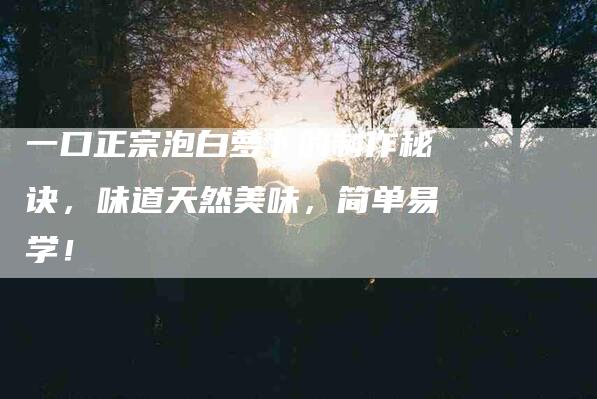 一口正宗泡白萝卜的制作秘诀，味道天然美味，简单易学！-住家保姆月嫂服务_家政保洁钟点工家政服务_速上门月嫂网首页