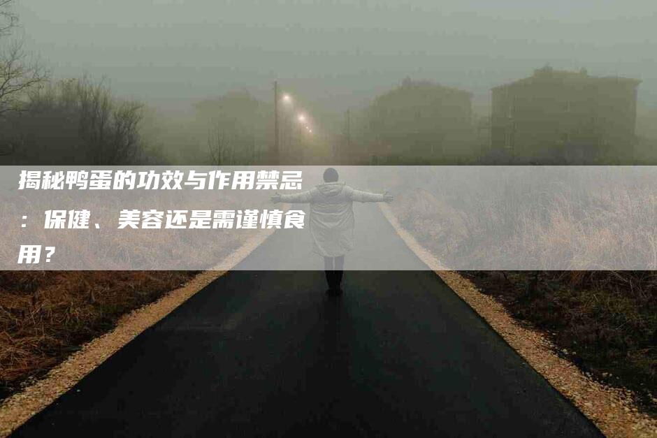 揭秘鸭蛋的功效与作用禁忌：保健、美容还是需谨慎食用？