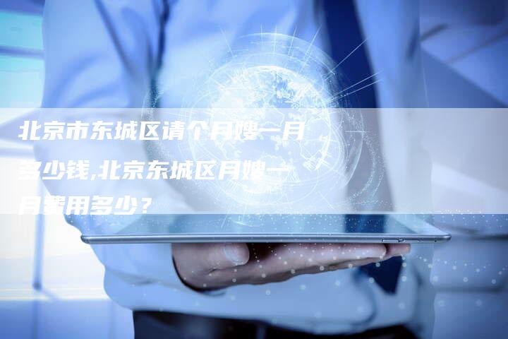 北京市东城区请个月嫂一月多少钱,北京东城区月嫂一月费用多少？-住家保姆月嫂服务_家政保洁钟点工家政服务_速上门月嫂网首页