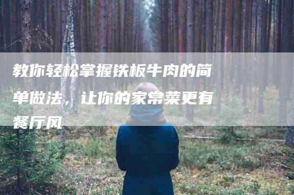 教你轻松掌握铁板牛肉的简单做法，让你的家常菜更有餐厅风