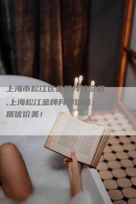 上海市松江区金牌月嫂价格,上海松江金牌月嫂价格：质优价美！