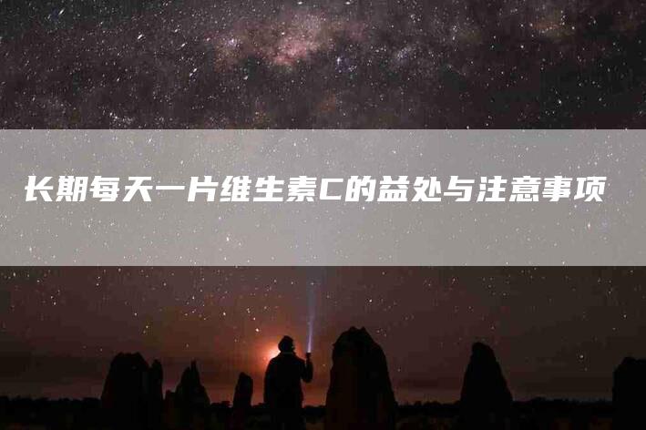 长期每天一片维生素C的益处与注意事项
