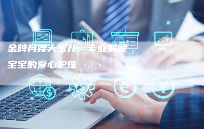 金牌月嫂大玉儿：专业照顾宝宝的爱心护理