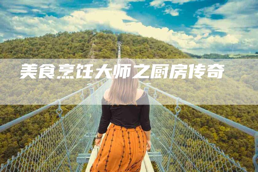 美食烹饪大师之厨房传奇-住家保姆月嫂服务_家政保洁钟点工家政服务_速上门月嫂网首页