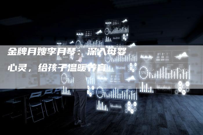 金牌月嫂李月琴：深入母婴心灵，给孩子温暖养育