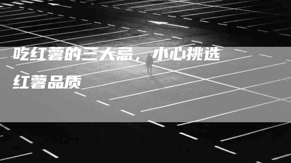 吃红薯的三大忌,小心挑选红薯品质-住家保姆月嫂服务_家政保洁钟点工家政服务_速上门月嫂网首页