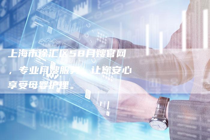 上海市徐汇区58月嫂官网，专业月嫂服务，让您安心享受母婴护理。