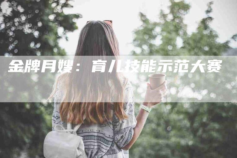 金牌月嫂：育儿技能示范大赛-住家保姆月嫂服务_家政保洁钟点工家政服务_速上门月嫂网首页