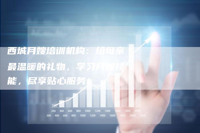 西城月嫂培训机构:给母亲最温暖的礼物,学习月嫂技能,尽享贴心服务!-住家保姆月嫂服务_家政保洁钟点工家政服务_速上门月嫂网首页
