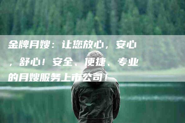金牌月嫂：让您放心，安心，舒心！安全、便捷、专业的月嫂服务上市公司！