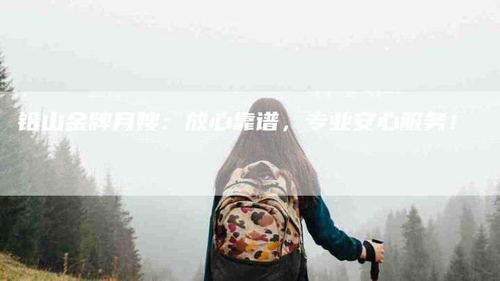 铅山金牌月嫂：放心靠谱，专业安心服务！