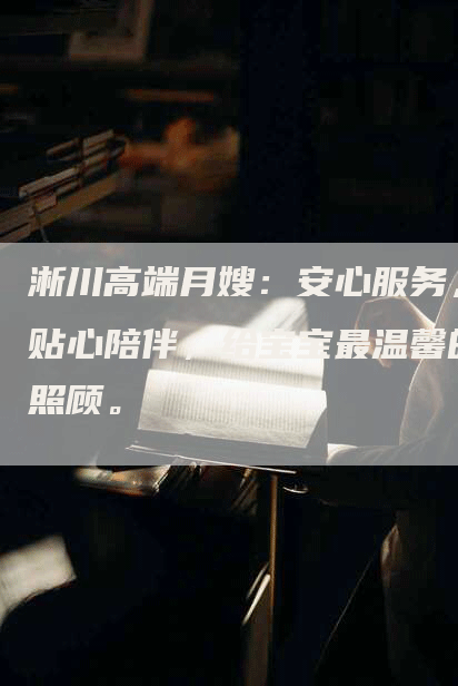 淅川高端月嫂：安心服务，贴心陪伴，给宝宝最温馨的照顾。-速上门月嫂网