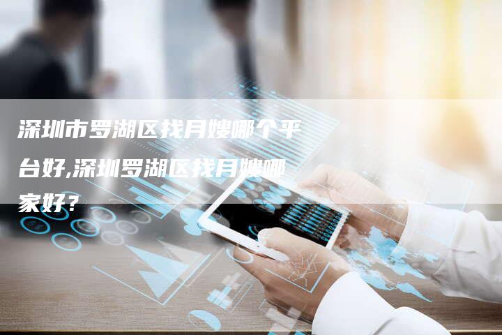 深圳市罗湖区找月嫂哪个平台好,深圳罗湖区找月嫂哪家好？-住家保姆月嫂服务_家政保洁钟点工家政服务_速上门月嫂网首页