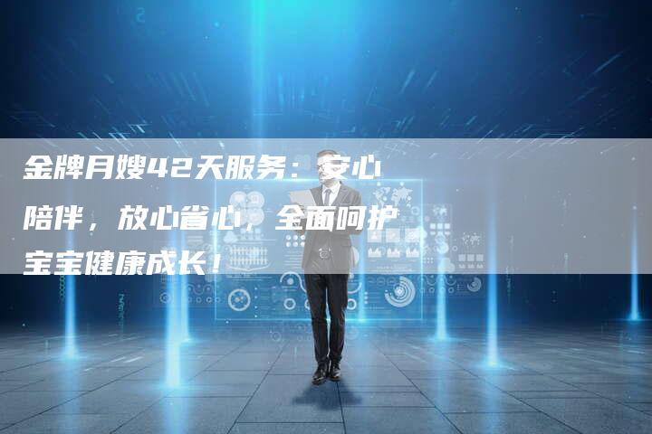 金牌月嫂42天服务：安心陪伴，放心省心，全面呵护宝宝健康成长！
