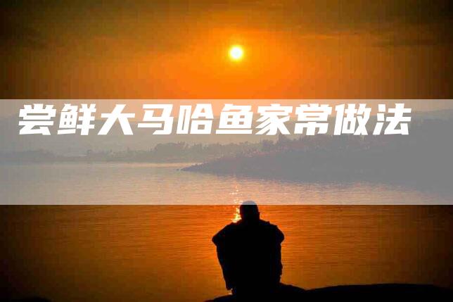 尝鲜大马哈鱼家常做法-住家保姆月嫂服务_家政保洁钟点工家政服务_速上门月嫂网首页