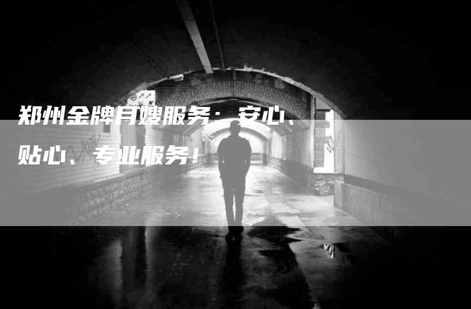 郑州金牌月嫂服务：安心、贴心、专业服务！