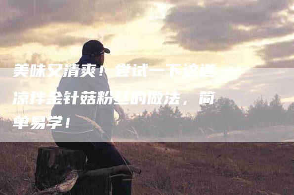 美味又清爽！尝试一下这道凉拌金针菇粉丝的做法，简单易学！-住家保姆月嫂服务_家政保洁钟点工家政服务_速上门月嫂网首页