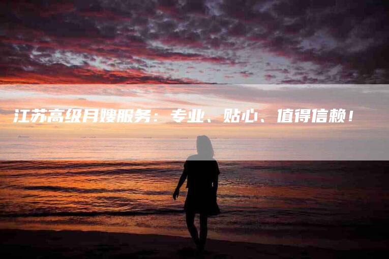江苏高级月嫂服务：专业、贴心、值得信赖！-住家保姆月嫂服务_家政保洁钟点工家政服务_速上门月嫂网首页